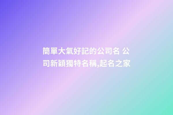 簡單大氣好記的公司名 公司新穎獨特名稱,起名之家-第1張-公司起名-玄機派